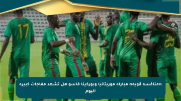 «منافسة قوية» مباراة موريتانيا وبوركينا فاسو هل تشهد مفاجآت كبيرة اليوم